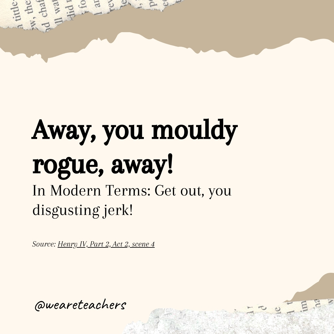 Away, you mouldy rogue, away!