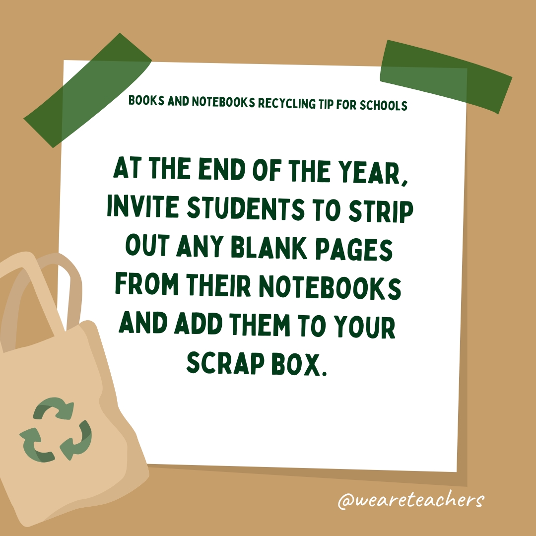 At the end of the year, invite students to strip out any blank pages from their notebooks and add them to your scrap box.