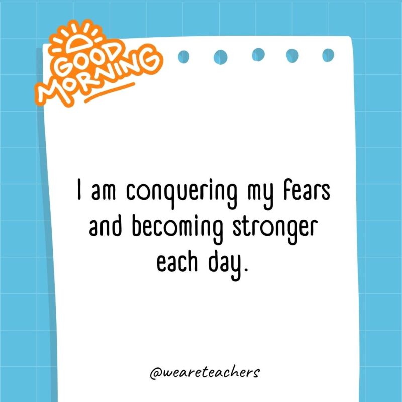 I am conquering my fears and becoming stronger each day.