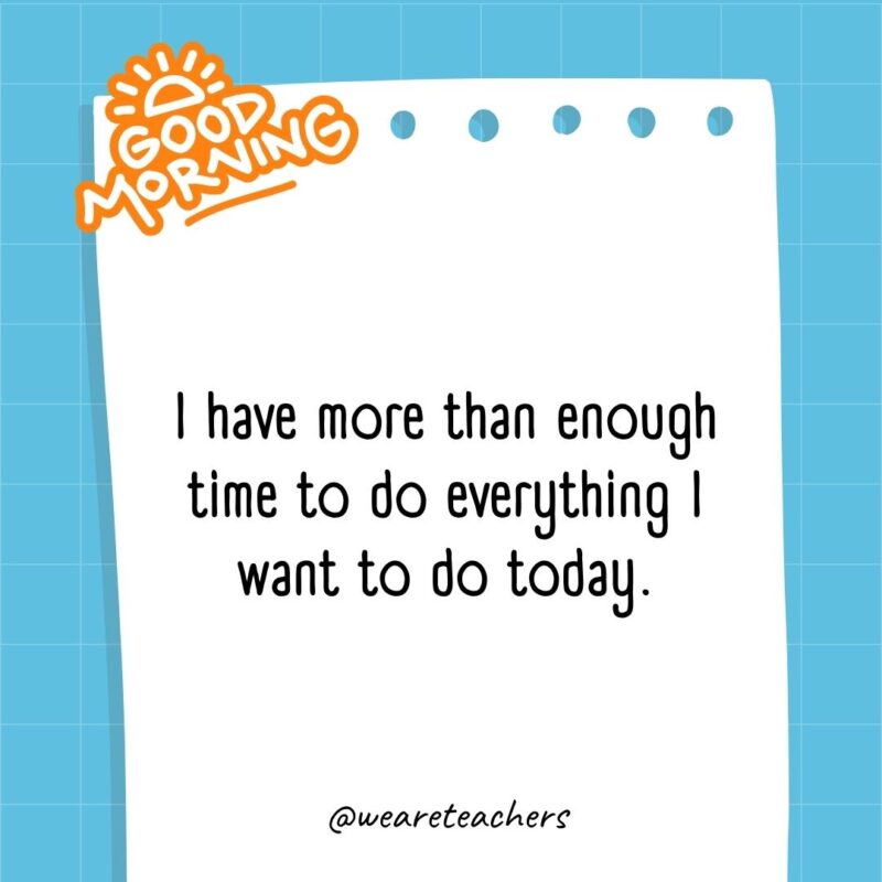 I have more than enough time to do everything I want to do today.