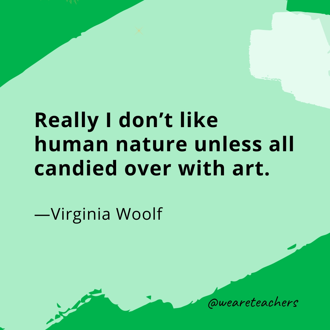 Really I don't like human nature unless all candied over with art. —Virginia Woolf