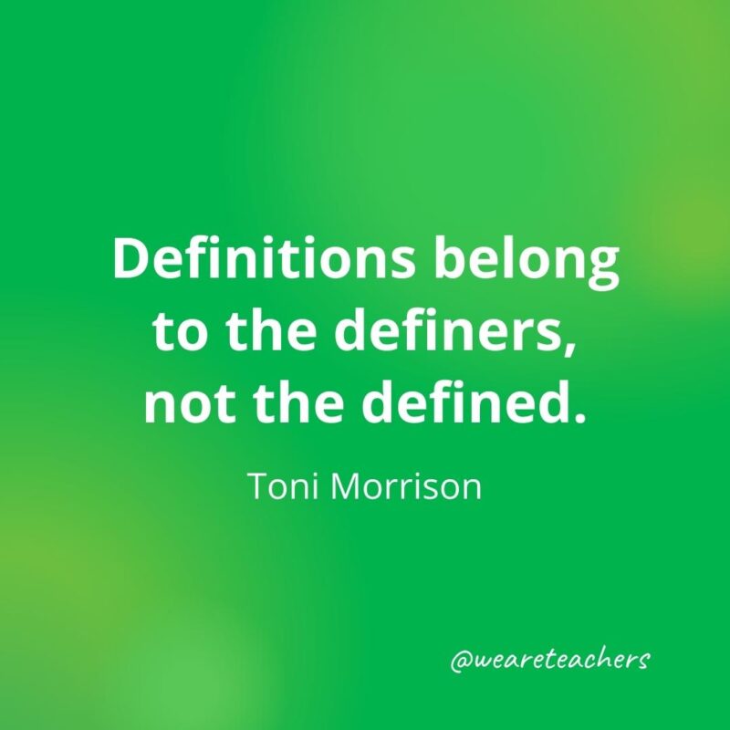 Definitions belong to the definers, not the defined. —Toni Morrison- motivational quotes