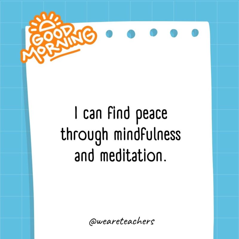 I can find peace through mindfulness and meditation.
