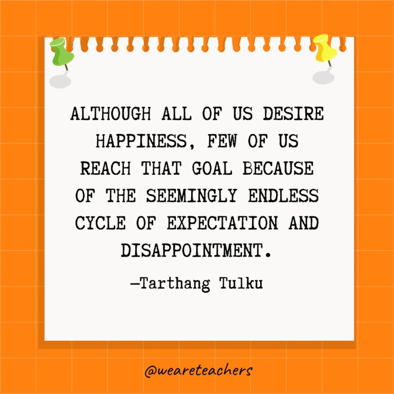 Although all of us desire happiness, few of us reach that goal because of the seemingly endless cycle of expectation and disappointment.- goal setting quotes