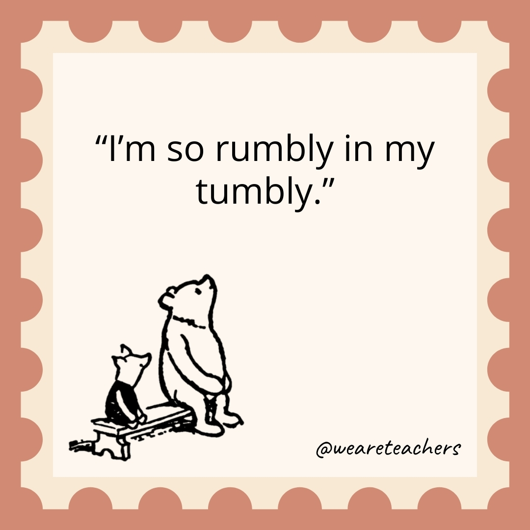 I'm so rumbly in my tumbly.