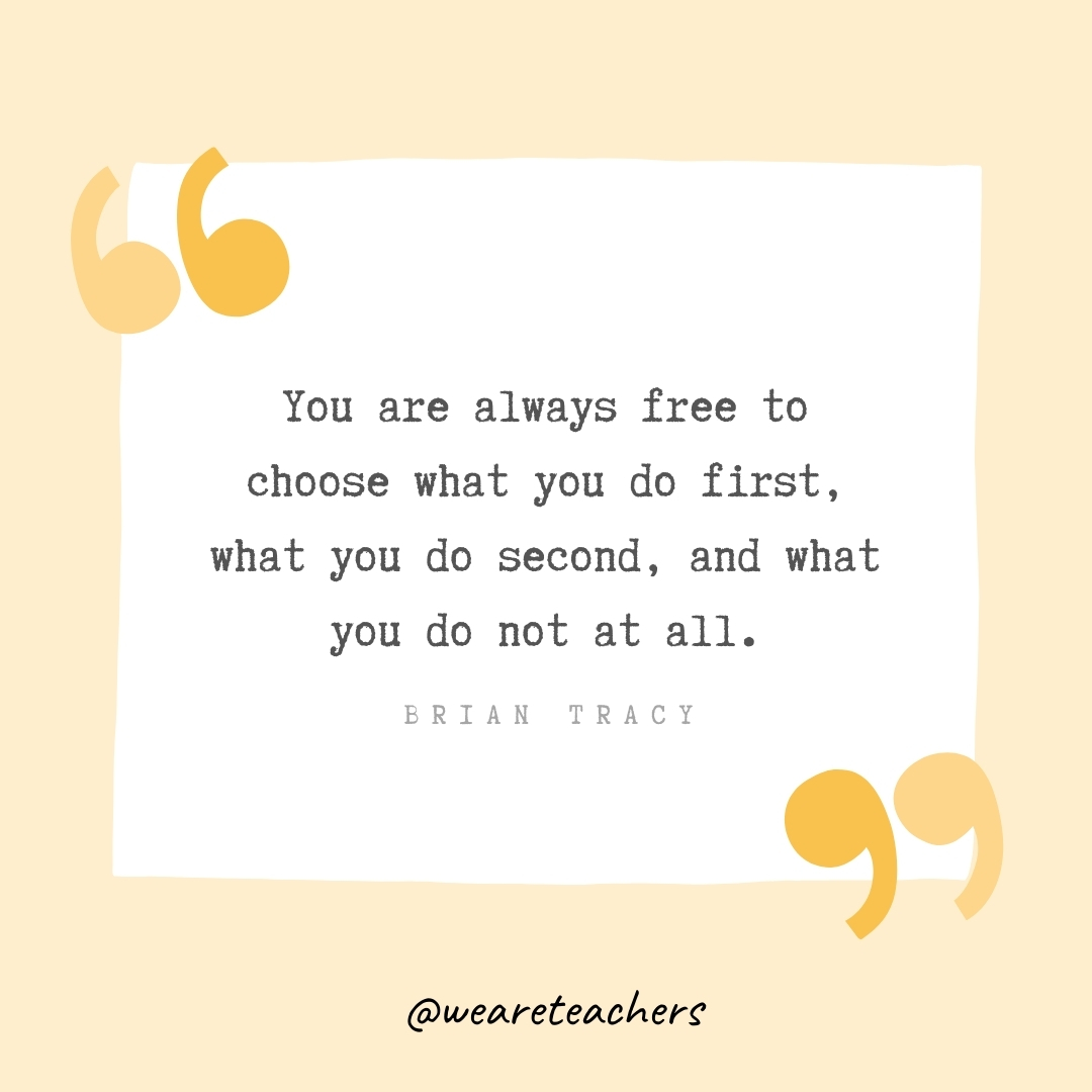 You are always free to choose what you do first, what you do second, and what you do not at all. -Brian Tracy- Growth Mindset Quotes