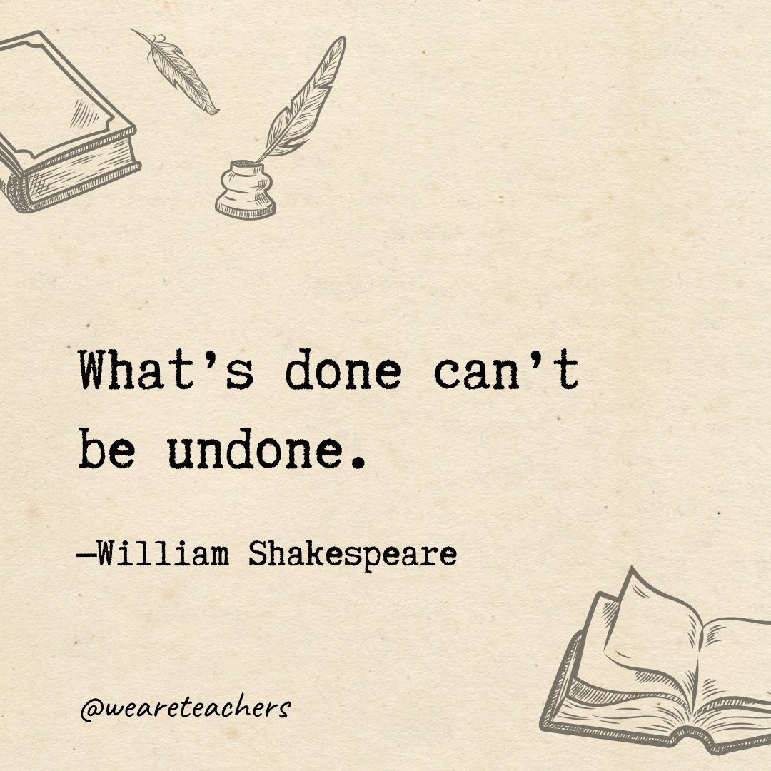 What's done can't be undone.- Shakespeare quotes