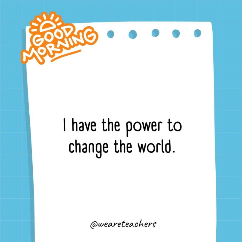 I have the power to change the world.- good morning quotes 