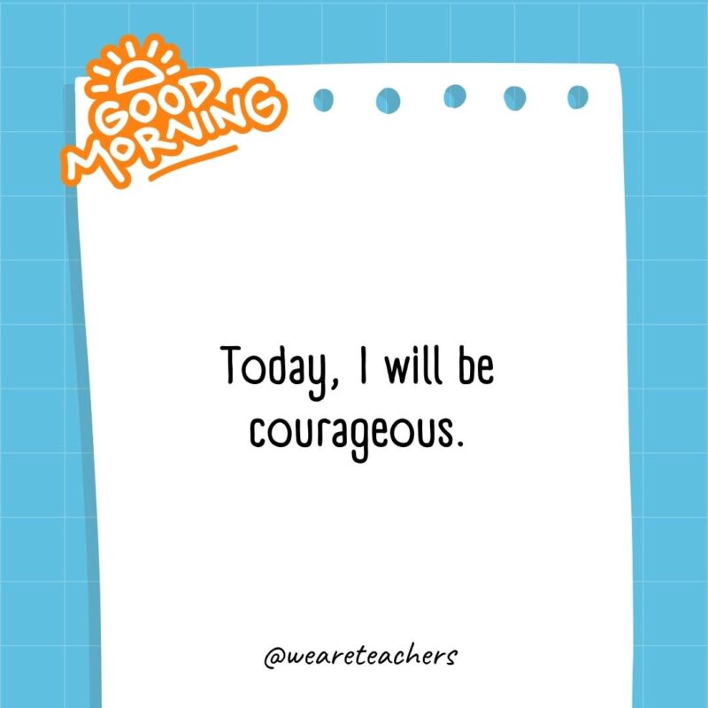 Today, I will be courageous.