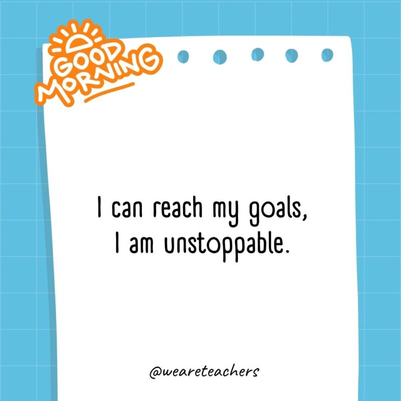 I can reach my goals, I am unstoppable.
