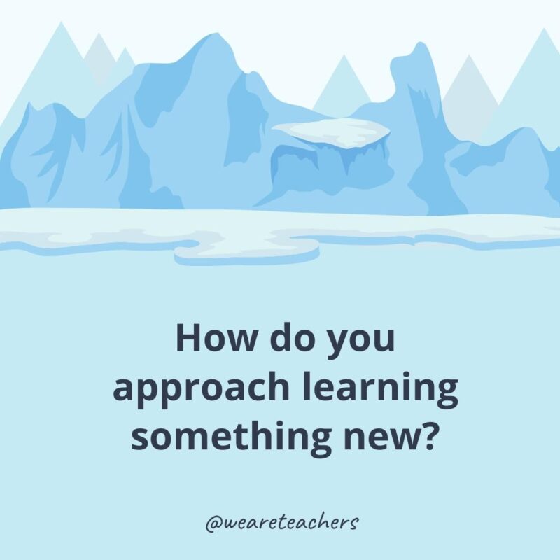 How do you approach learning something new?- ice breaker questions for adults