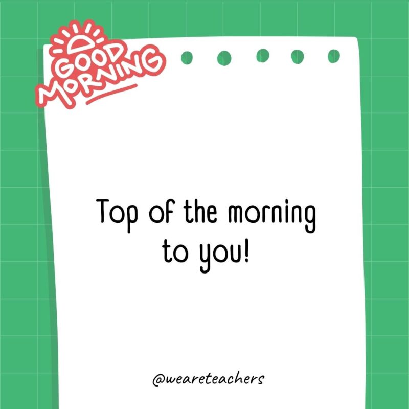 Top of the morning to you!