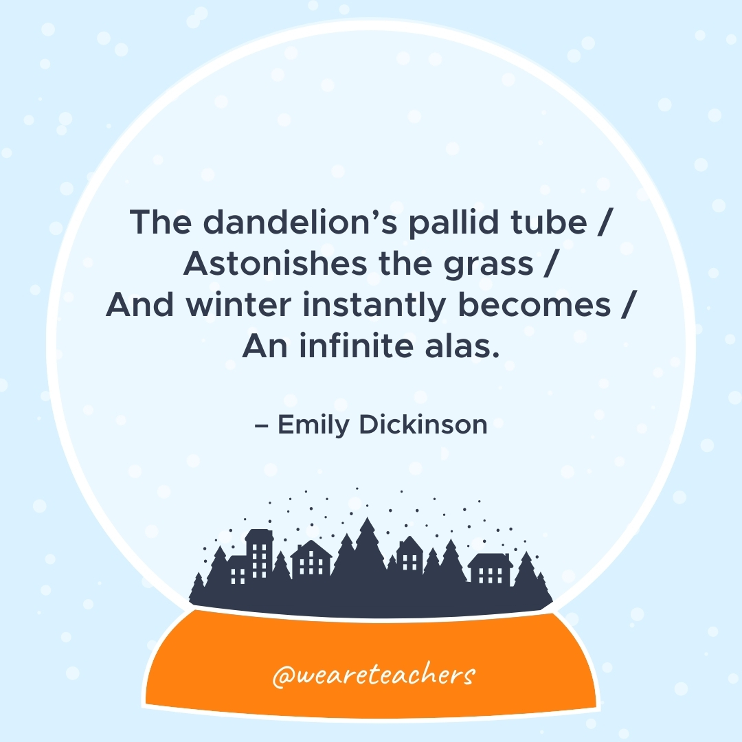 The dandelion's pallid tube / Astonishes the grass / And winter instantly becomes / An infinite alas. – Emily Dickinson