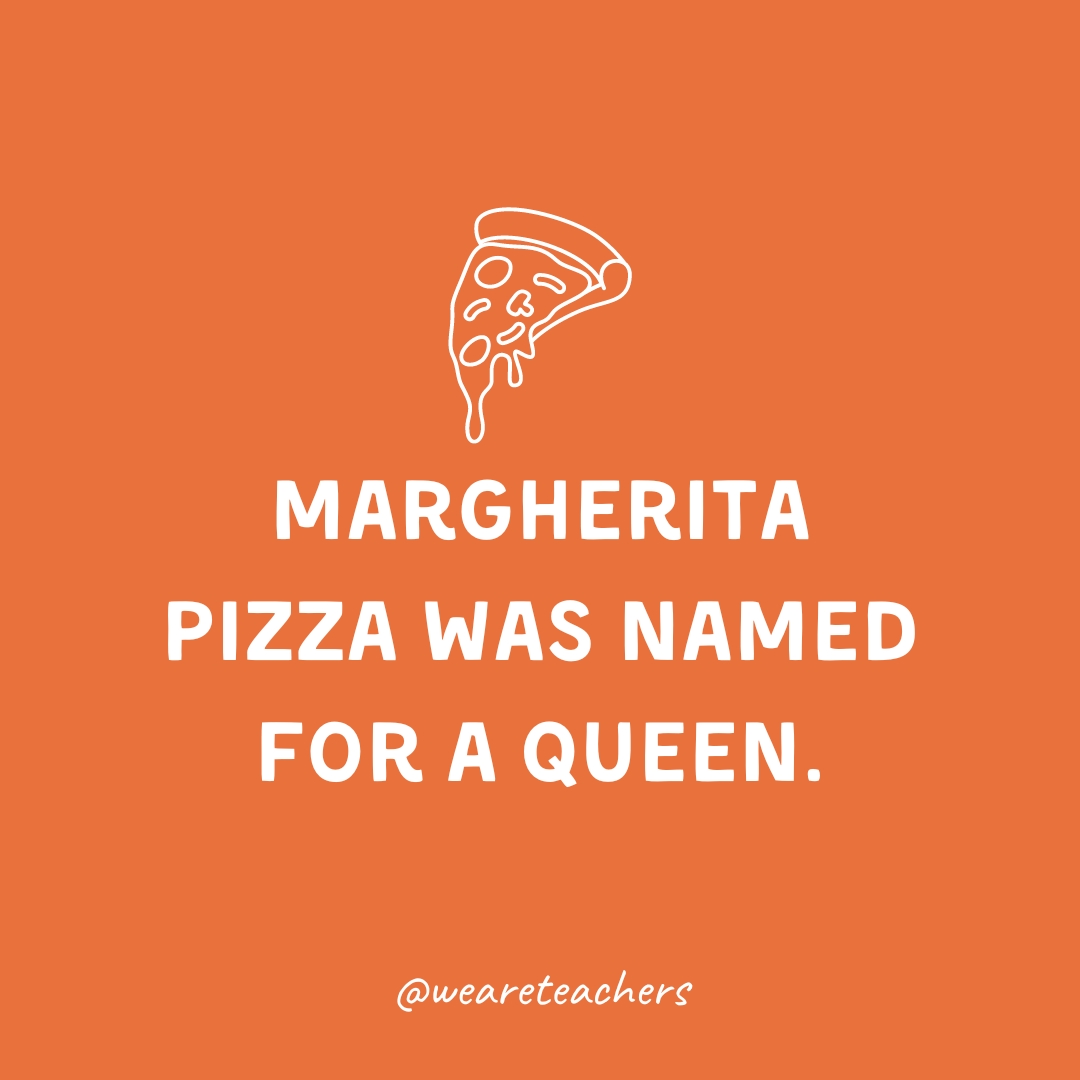 Margherita pizza was named for a queen.