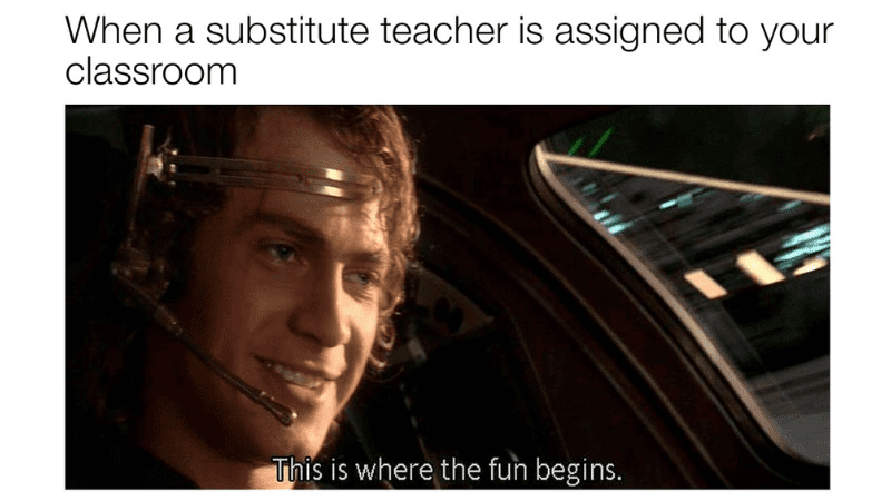 Meme "when a substitute teacher is assigned to your classroom, the fun begins"