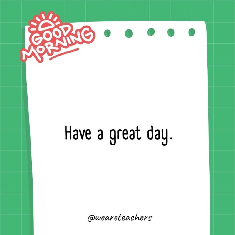 Have a great day.- good morning quotes