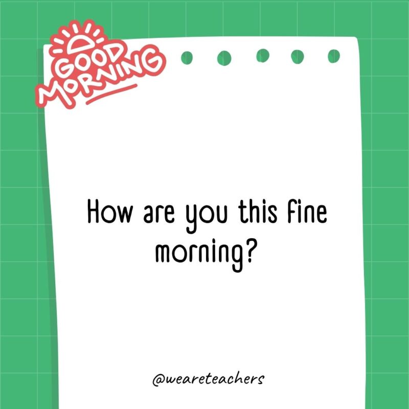 How are you this fine morning?- good morning quotes