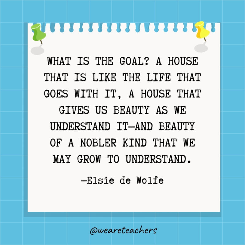 What is the goal? A house that is like the life that goes with it, a house that gives us beauty as we understand it—and beauty of a nobler kind that we may grow to understand.