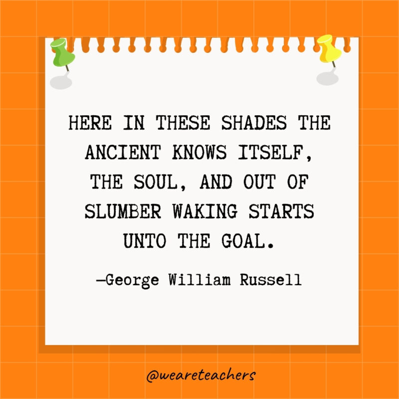 Here in these shades the Ancient knows itself, the Soul, And out of slumber waking starts unto the goal.- goal setting quotes