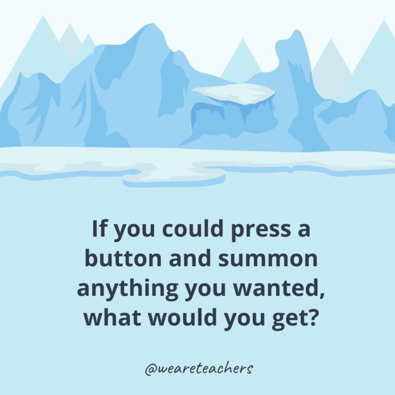 If you could press a button and summon anything you wanted, what would you get?- ice breaker questions for adults