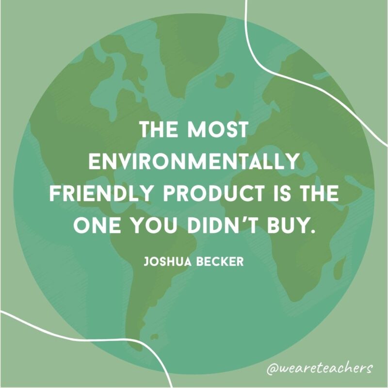 The most environmentally friendly product is the one you didn’t buy.