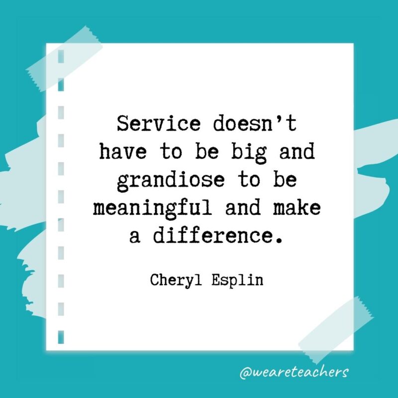 Service doesn’t have to be big and grandiose to be meaningful and make a difference. —Cheryl Esplin