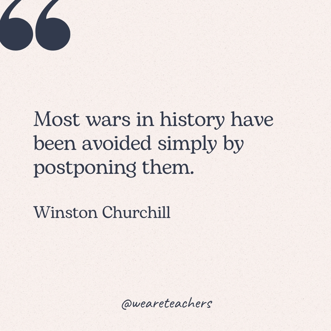 Most wars in history have been avoided simply by postponing them. -Winston Churchill