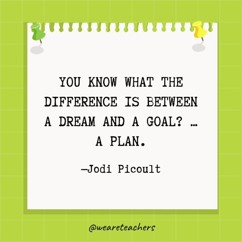 You know what the difference is between a dream and a goal? ... A plan.