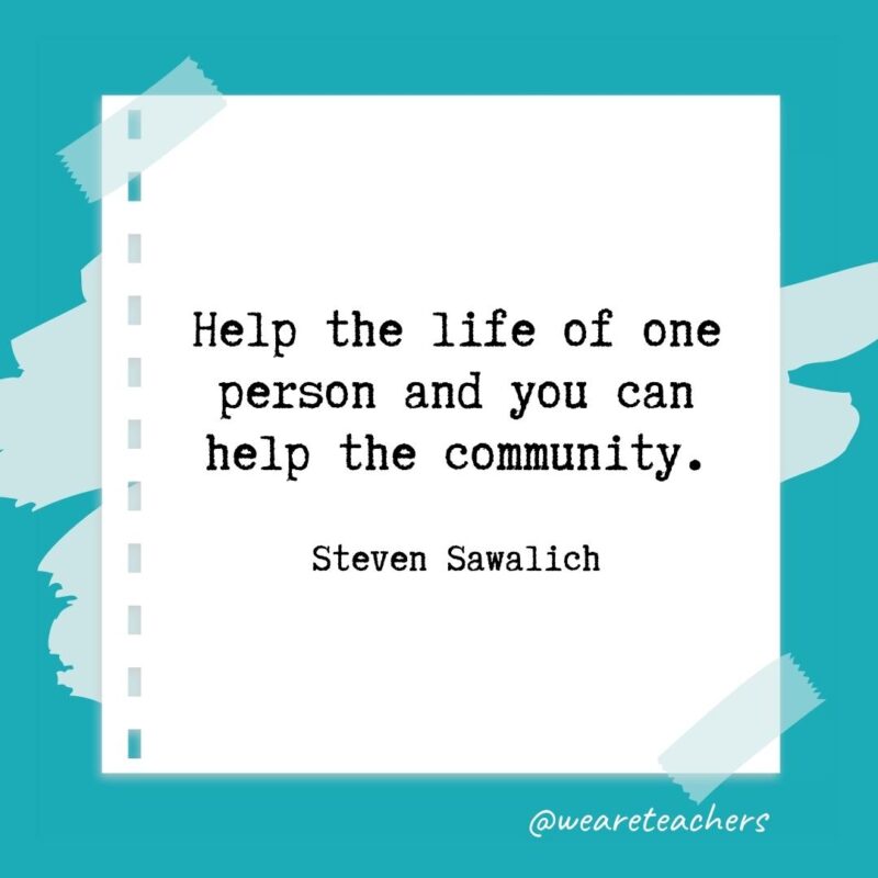 Help the life of one person and you can help the community. —Steven Sawalich