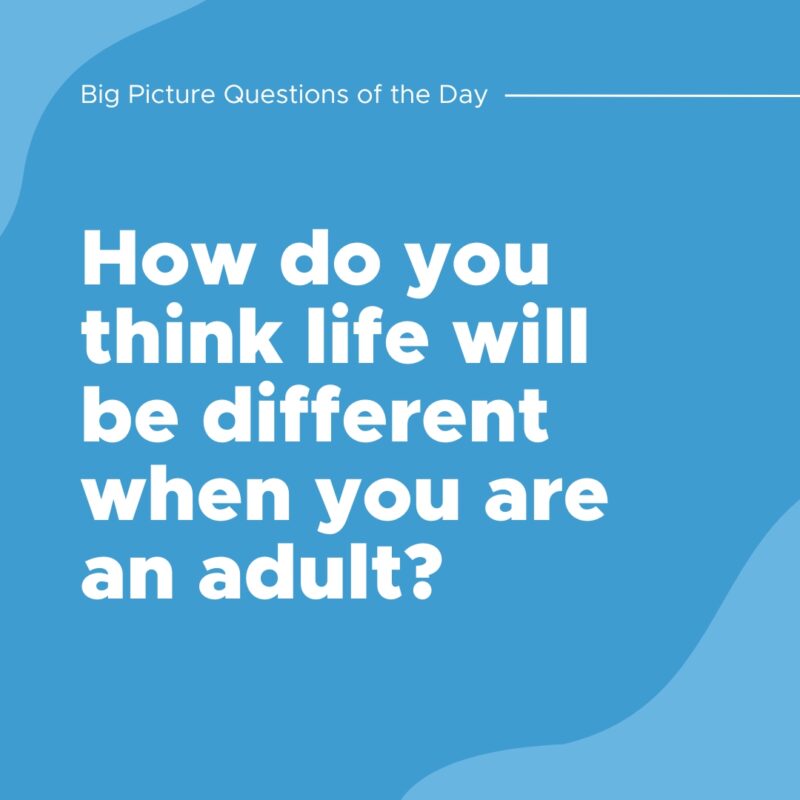 How do you think life will be different when you are an adult?