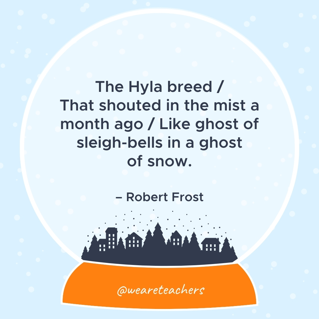 The Hyla breed / That shouted in the mist a month ago / Like ghost of sleigh-bells in a ghost of snow. – Robert Frost