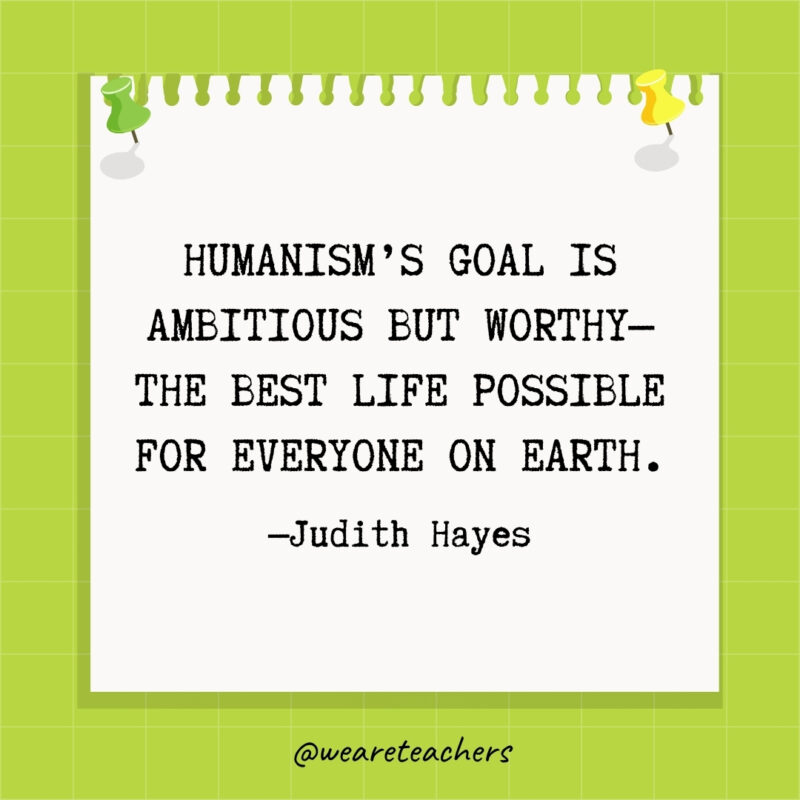 Humanism's goal is ambitious but worthy—the best life possible for everyone on earth.- goal setting quotes