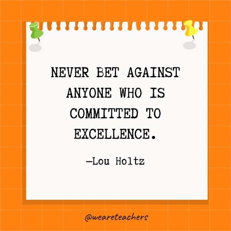 Never bet against anyone who is committed to excellence.