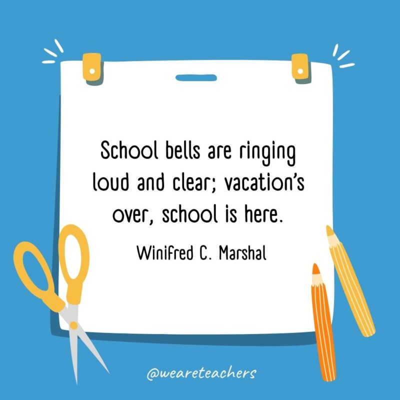 School bells are ringing loud and clear; vacation's over, school is here. —Winifred C. Marshal- back to school quotes