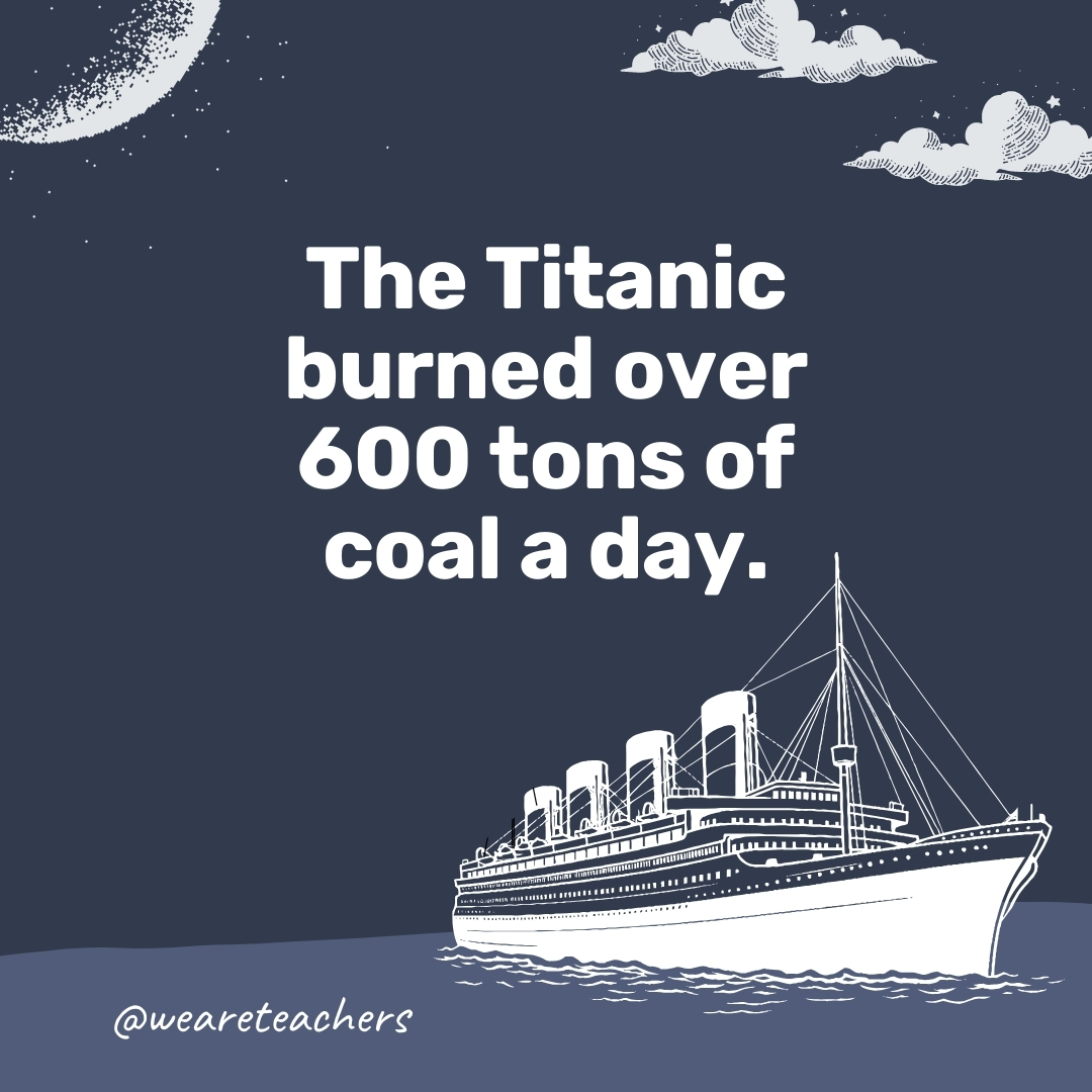 The Titanic burned over 600 tons of coal a day.- titanic facts