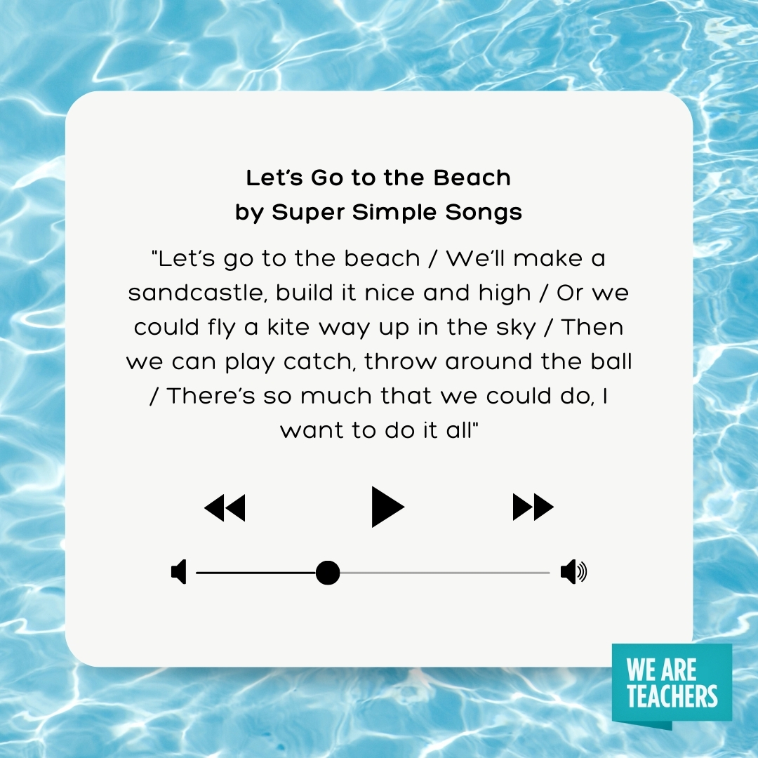 Let’s go to the beach
We’ll make a sandcastle, build it nice and high
Or we could fly a kite way up in the sky
Then we can play catch, throw around the ball
There’s so much that we could do, I want to do it all- songs about summer