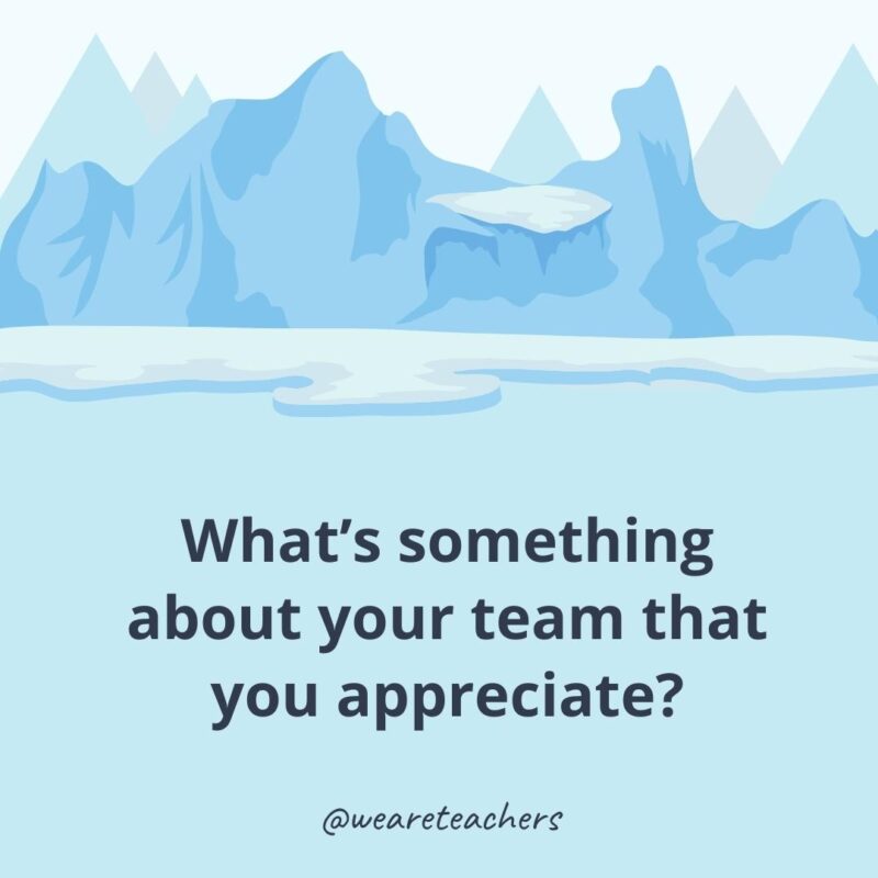 What’s something about your team that you appreciate?- ice breaker questions for adults
