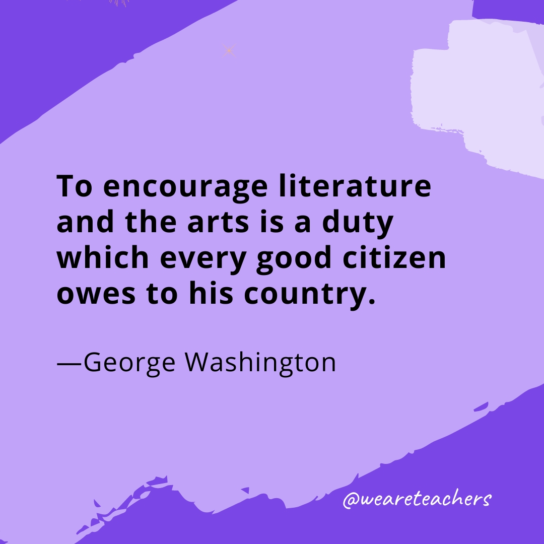 To encourage literature and the arts is a duty which every good citizen owes to his country. —George Washington