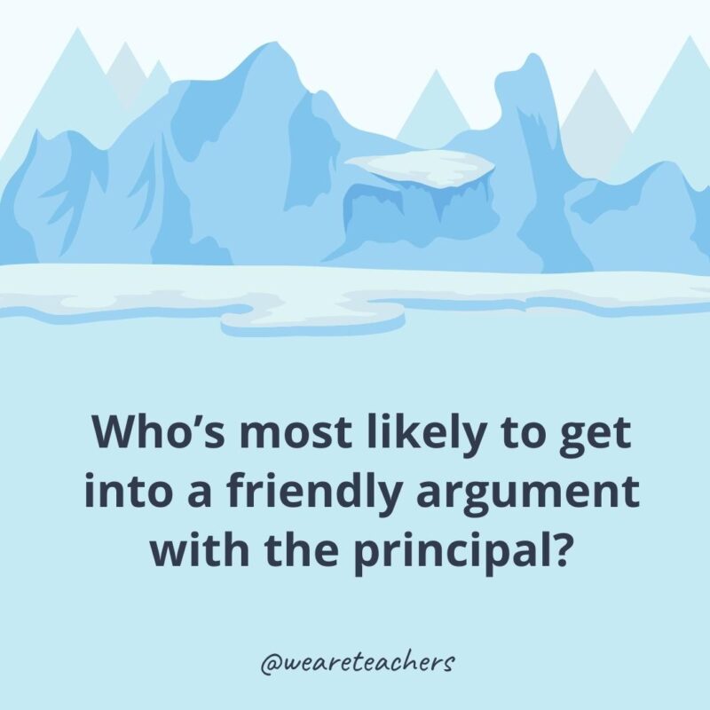 Who’s most likely to get into a friendly argument with the principal?