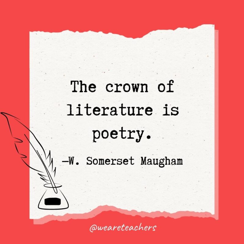 The crown of literature is poetry. —W. Somerset Maugham