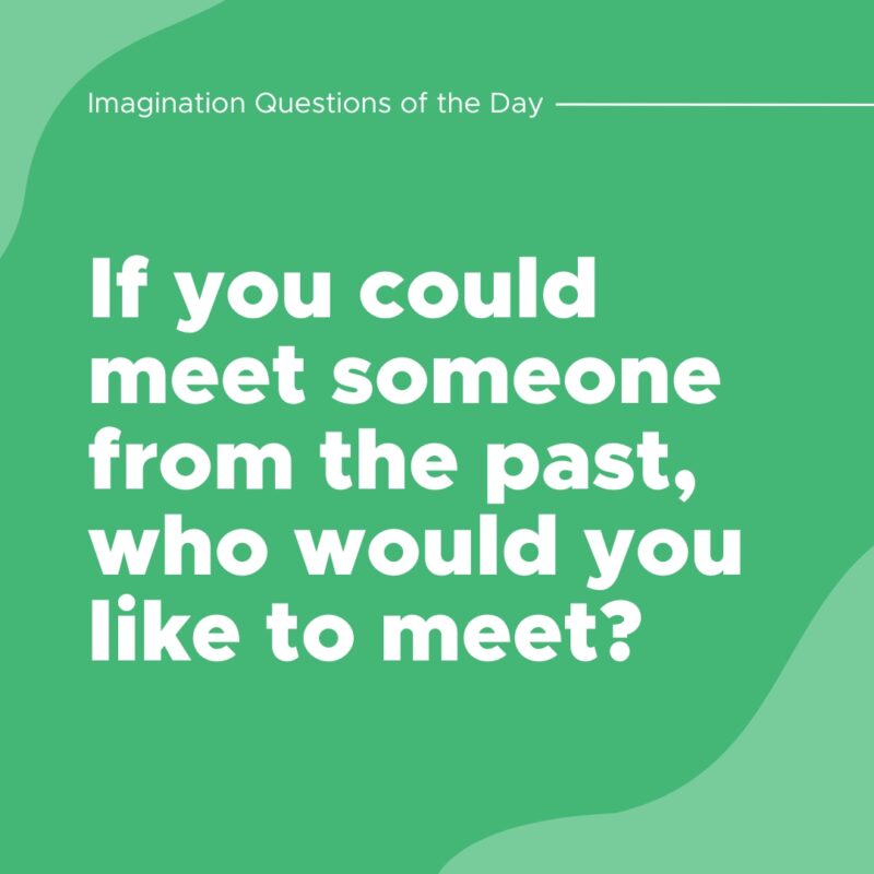 If you could meet someone from the past, who would you like to meet?