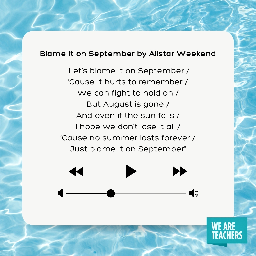 Let's blame it on September
’Cause it hurts to remember
We can fight to hold on
But August is gone
And even if the sun falls
I hope we don't lose it all
’Cause no summer lasts forever
Just blame it on September- songs about summer