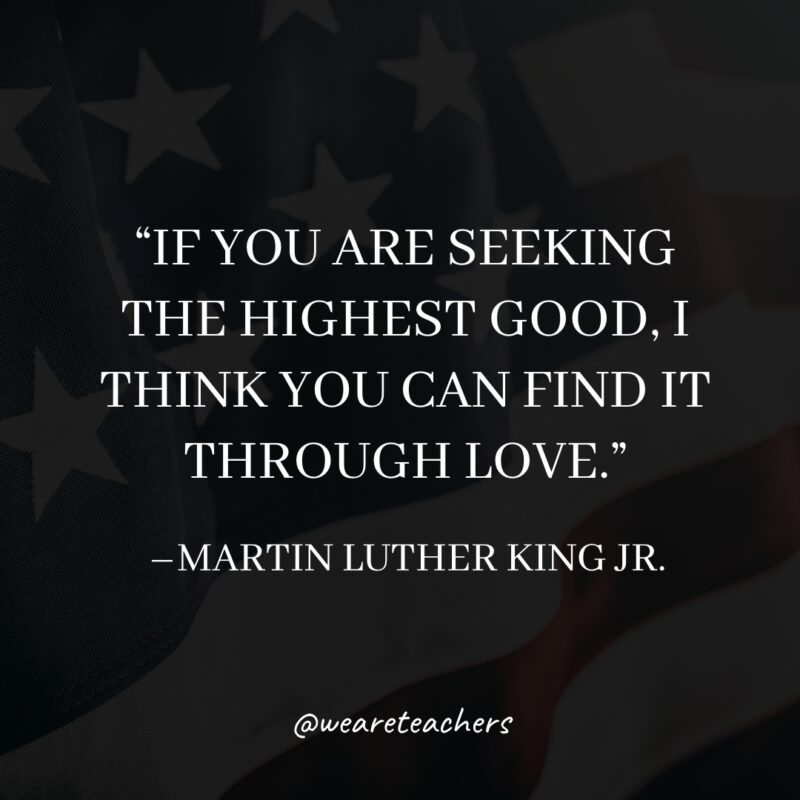 If you are seeking the highest good, I think you can find it through love.- martin luther king jr. quotes