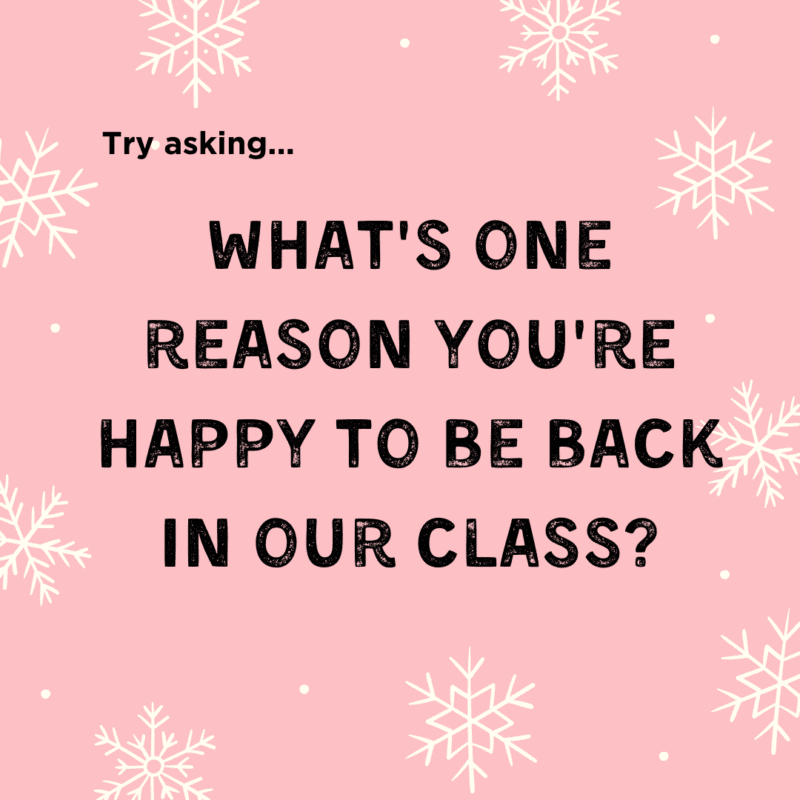What's one reason you're happy to be back in our class? is a great question to ask students heading back to school after winter break.