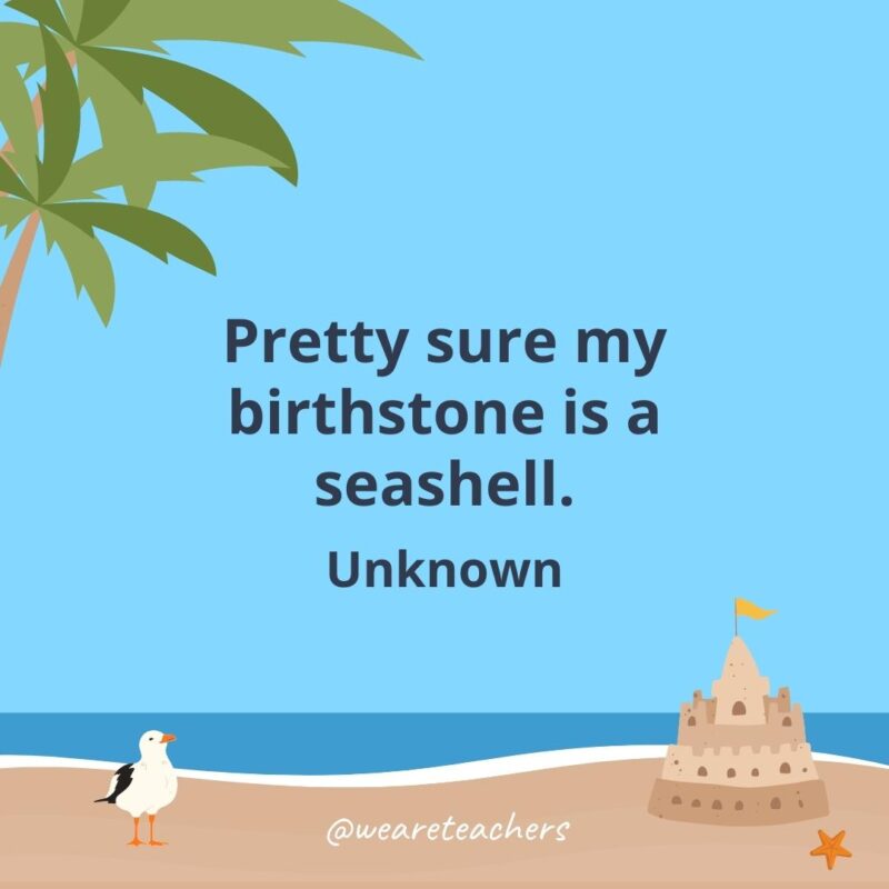 Pretty sure my birthstone is a seashell.
