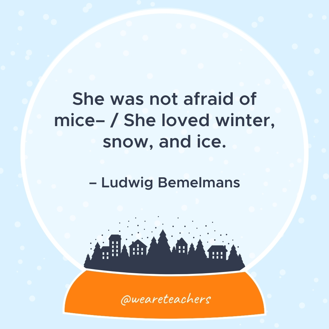 She was not afraid of mice– / She loved winter, snow, and ice. – Ludwig Bemelmans 