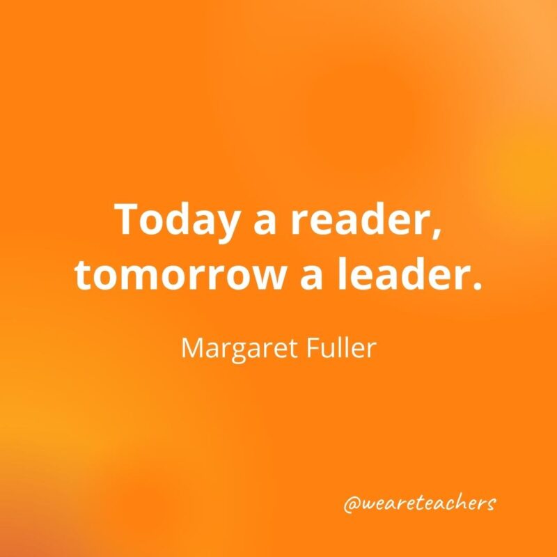 Today a reader, tomorrow a leader--Margaret Fuller, as an example of motivational quotes for students