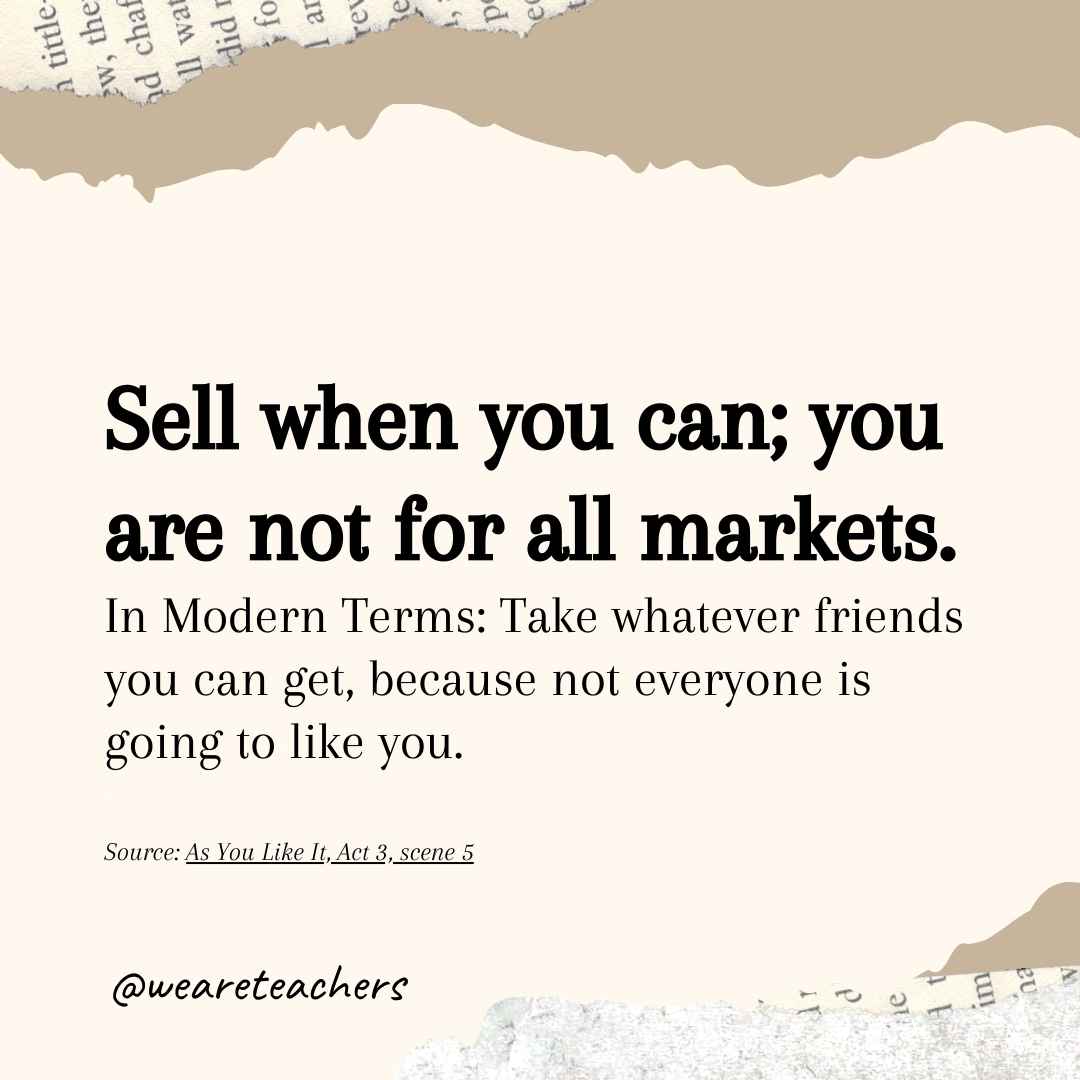 Sell when you can; you are not for all markets.- Shakespearean insults