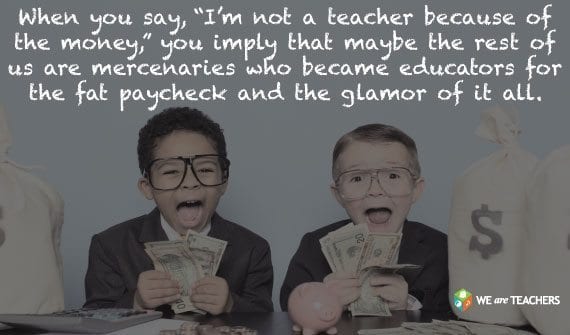 Why Teachers Should Stop Saying They Aren't In it for the Money