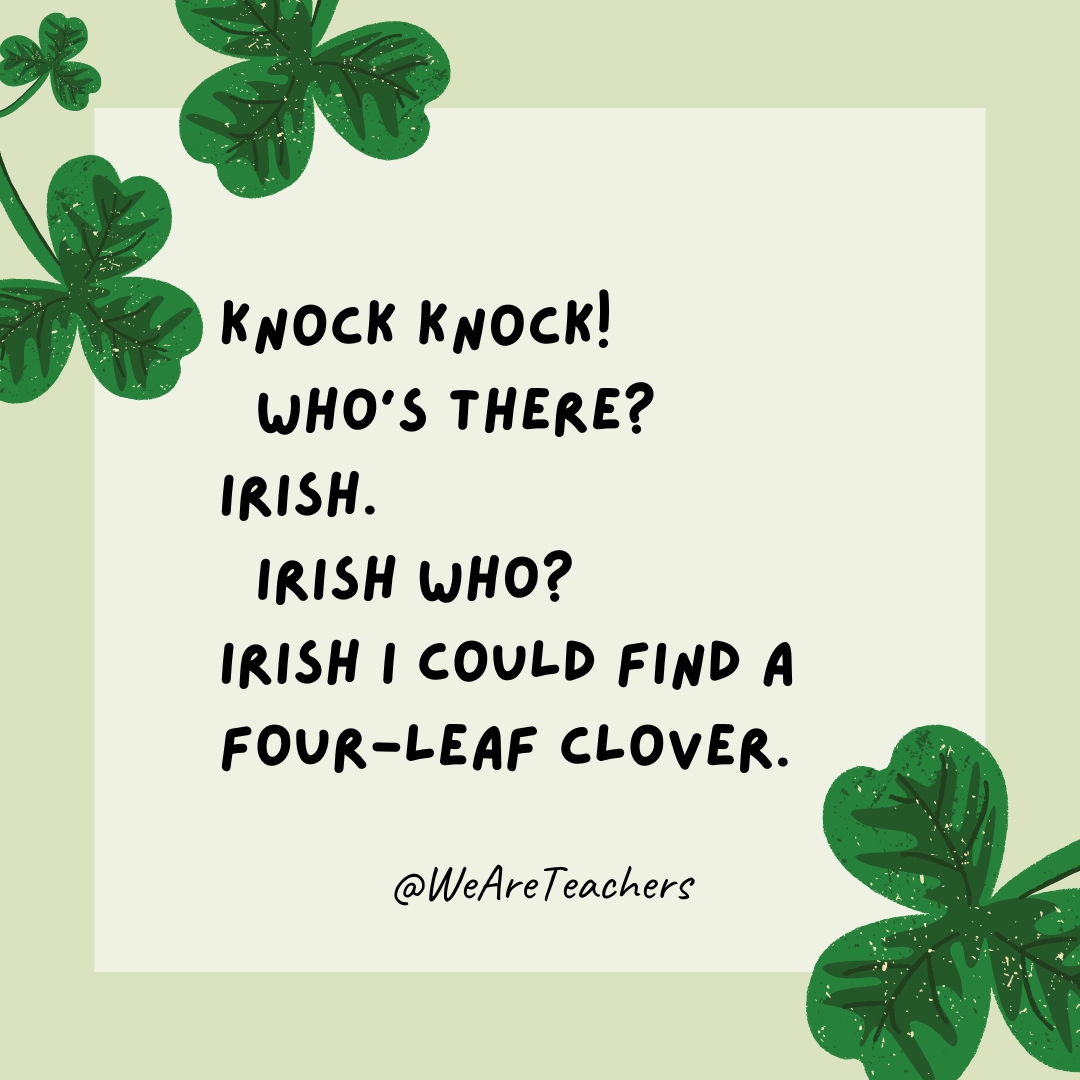 Knock knock!
Who’s there?
Irish.
Irish who?
Irish I could find a four-leaf clover.